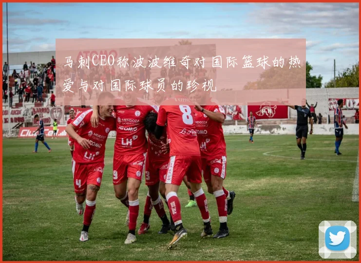 马刺CEO称波波维奇对国际篮球的热爱与对国际球员的珍视