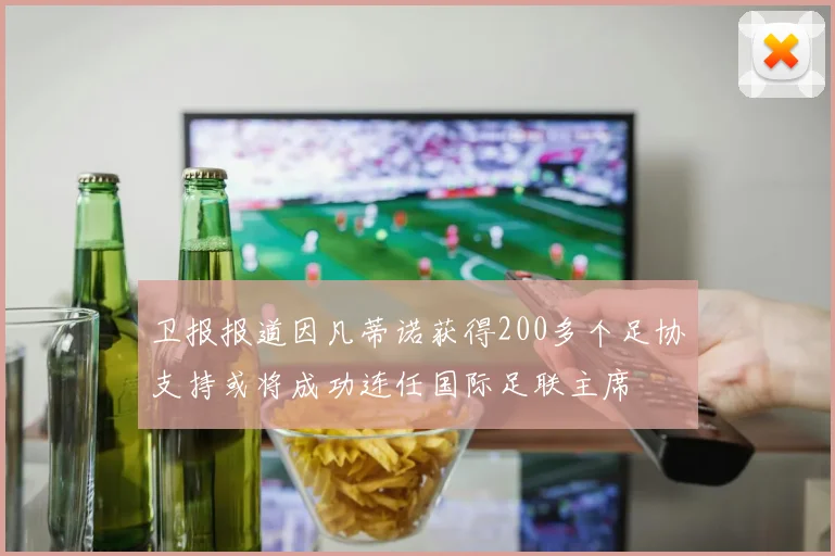 卫报报道因凡蒂诺获得200多个足协支持或将成功连任国际足联主席